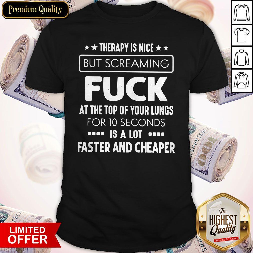 Hot Therapy Is Nice But Screaming Fuck At The Top Of Your Lungs For 10 Seconds Is A Lot Faster And Cheaper Shirt