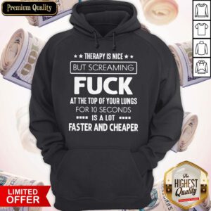 Hot Therapy Is Nice But Screaming Fuck At The Top Of Your Lungs For 10 Seconds Is A Lot Faster And Cheaper Hoodie