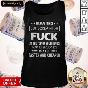Hot Therapy Is Nice But Screaming Fuck At The Top Of Your Lungs For 10 Seconds Is A Lot Faster And Cheaper Tank Top