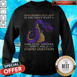 Nice Dragon I'm Grumpy Old Lady If You Don't Want A Sarcastic Answer Don't Ask A Stupid Question Sweatshirt