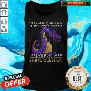 Nice Dragon I'm Grumpy Old Lady If You Don't Want A Sarcastic Answer Don't Ask A Stupid Question Tank Top