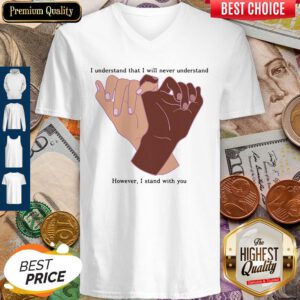 Nice I Understand That I Will Never Understand However I Stand With You V-neck