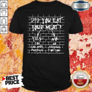 Nice If You Don’t Eat Your Meat You Can’t Have Any Pudding Shirt