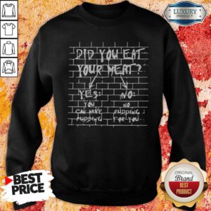 Nice If You Don’t Eat Your Meat You Can’t Have Any Pudding Sweatshirt