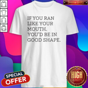 Nice If You Ran Like Your Mouth Shirt