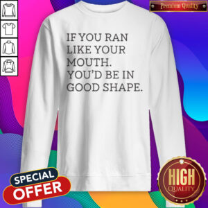 Nice If You Ran Like Your Mouth Sweatshirt