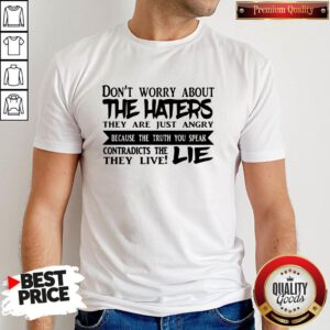Official Don't Worry About The Haters They Are Just Angry Because The Truth You Speak Contradicts The They Live Lie Shirt