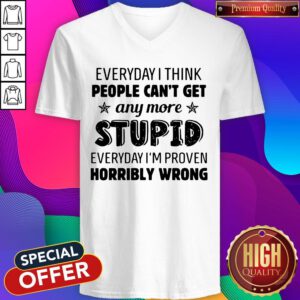 Official Everyday I Think People Can't Get Any More Stupid Everyday I'm Proven Horribly Wrong V-neck