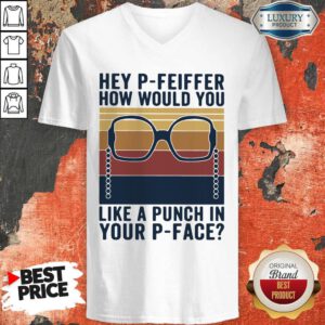 Pretty Hey P Feiffer How Would You Like Punch In Your P Face V-neck