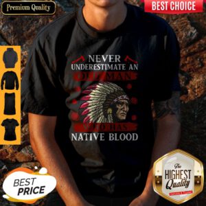 Pretty Never Underestimate Never Underestimate And Old Man Who Was Native Blood Shirt