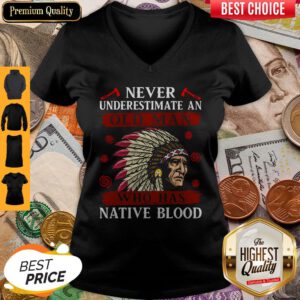 Pretty Never Underestimate Never Underestimate And Old Man Who Was Native Blood V-neck