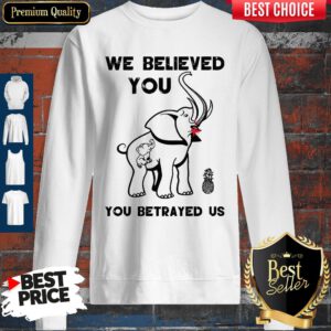 Pretty We Believe You You betrayed Us Elephant Sweatshirt