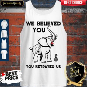 Pretty We Believe You You betrayed Us Elephant Tank Top