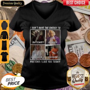 Pro I Don’t Have The Energy To Ratchet Classy Bougie Savage Pretend I Like you Today V-neck