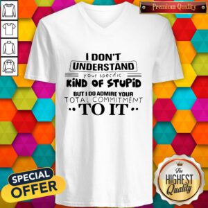 Pro I Don't Understand Your Specific Kind Of Stupid But I Do Admire Your Total Commitment To It V-neck