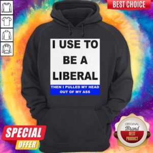 Pro I Use To Be A Liberal Then I Pulled My Head Out Of My Ass Hoodie
