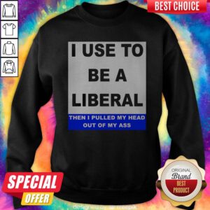 Pro I Use To Be A Liberal Then I Pulled My Head Out Of My Ass Sweatshirt
