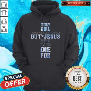 Pro October Girl I May Not Be Perfect But Jesus Think I'm To Die For Hoodie