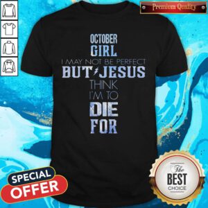 Pro October Girl I May Not Be Perfect But Jesus Think I'm To Die For Shirt