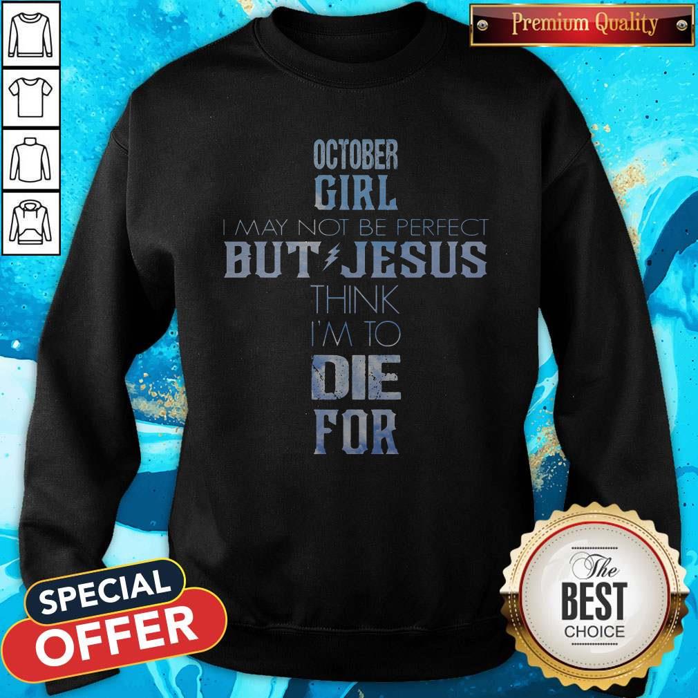 Pro October Girl I May Not Be Perfect But Jesus Think I'm To Die For Sweatshirt Pro October Girl I May Not Be Perfect But Jesus Think I'm To Die For Sweatshirt