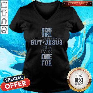 Pro October Girl I May Not Be Perfect But Jesus Think I'm To Die For V-neck
