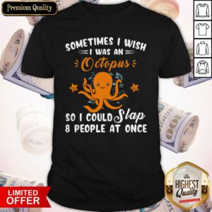 Pro Sometimes I Wish I Was An Octopus So I Could Slap 8 People At Once Shirt