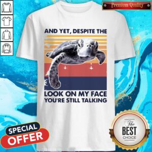 Pro Turtle And Yet Despite The Look On My Face You're Still Talking Shirt