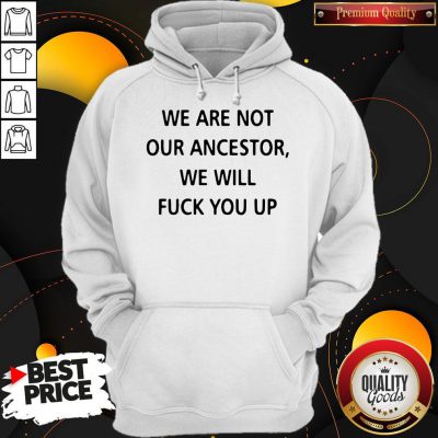 Pro We Are Not Our Ancestors We Will Fuck You Up Hoodie