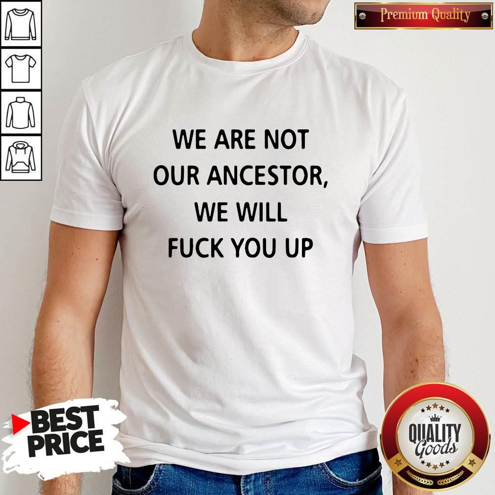 Pro We Are Not Our Ancestors We Will Fuck You Up Shirt