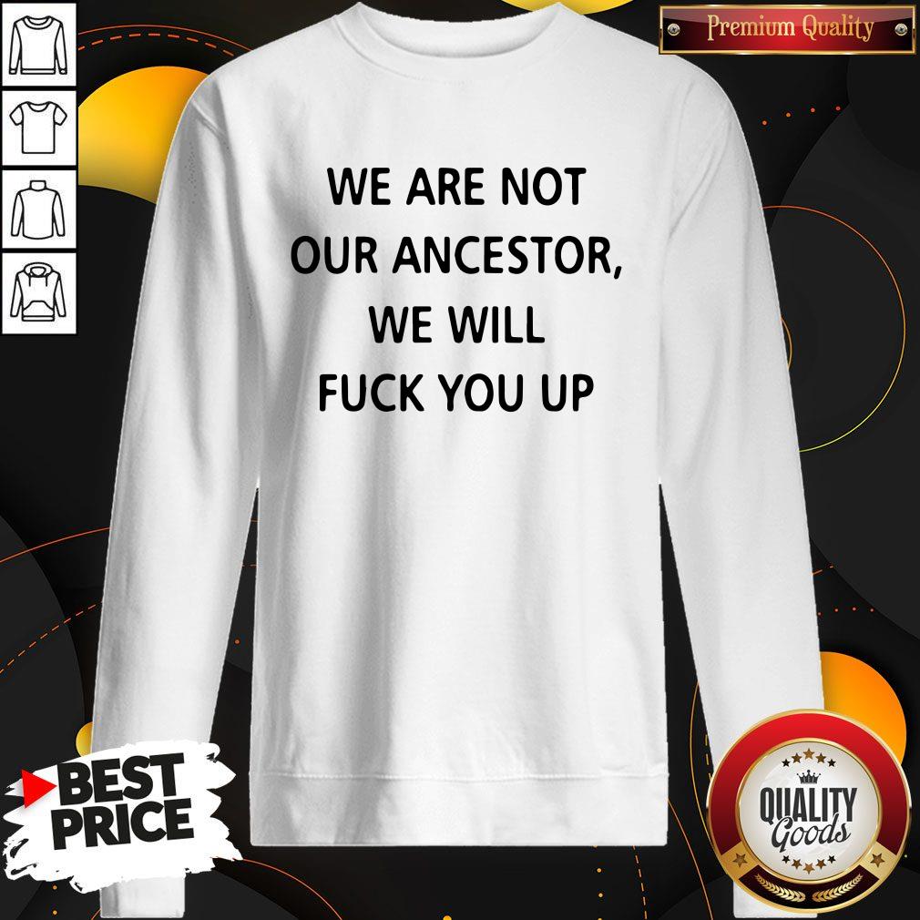 Pro We Are Not Our Ancestors We Will Fuck You Up Sweatshirt Pro We Are Not Our Ancestors We Will Fuck You Up Sweatshirt