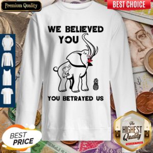 Pro We Believe You You Betrayed Us Elephant Sweatshirt