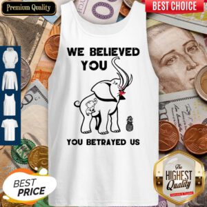 Pro We Believe You You Betrayed Us Elephant Tank Top