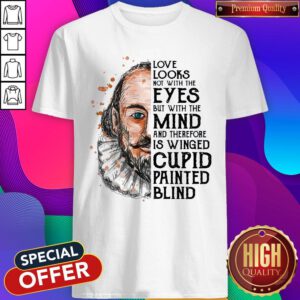 Pro William Shakespeare Love Looks Not With The Eyes But With The Mind And Therefore Is Winged Cupid Painted Blind Shirt