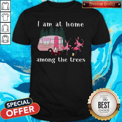 Top Camping Flamingos I Am At Home Among The Trees Shirt
