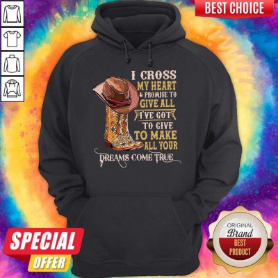 Top I Cross My Heart And Promise To Give All I've Got To Give To Make All Your Dreams Come True Hoodie