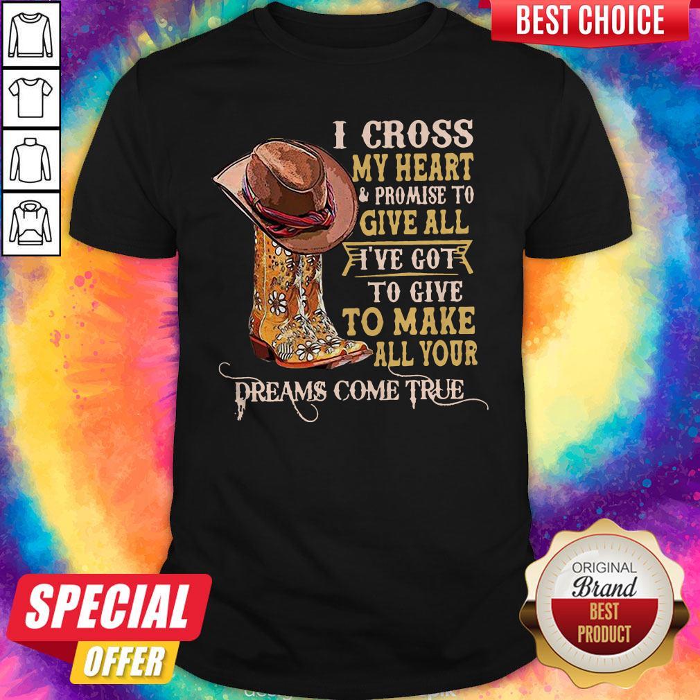 Top I Cross My Heart And Promise To Give All I've Got To Give To Make All Your Dreams Come True Shirt