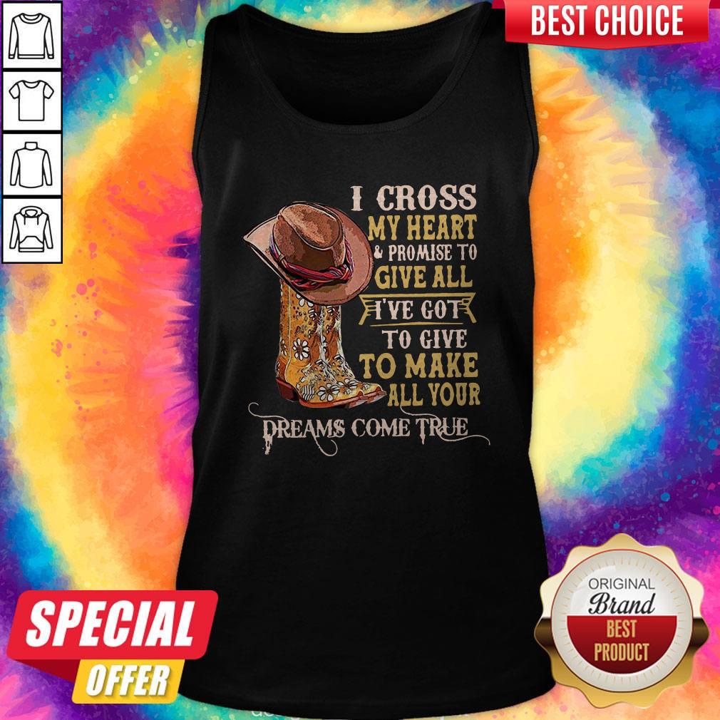 Top I Cross My Heart And Promise To Give All I've Got To Give To Make All Your Dreams Come True Tank Top Top I Cross My Heart And Promise To Give All I've Got To Give To Make All Your Dreams Come True Tank Top