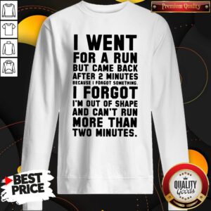 Top I Went For A Run But Came Back After 2 Minutes Because I Forgot Something I Forgot I'm Out Of Shape Sweatshirt