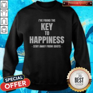 Top I've Found The Key To Happiness Stay Away From Idiots Sweatshirt