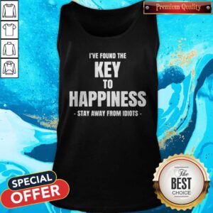 Top I've Found The Key To Happiness Stay Away From Idiots Tank Top