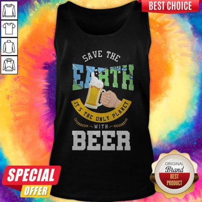 Top Save The Earth It's The Only Planet With Beer Tank Top