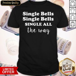 Top Single Bells Single All The Way Funny Dating Christmas Shirt