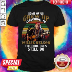 Top Some Of Us Grew Up Listening To Willie Nelson The Cool Ones Still Do Vintage Shirt