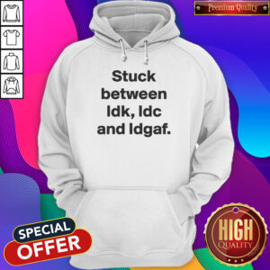 Top Stuck Between IDK IDC And IDGAF Hoodie