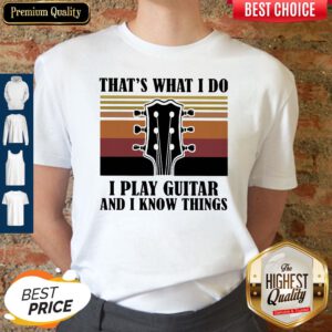 Top That's What I Do I Play Guitar And I Know Things Vintage Shirt