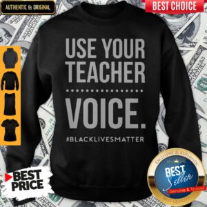 Top Use Your Teacher Voice Black Lives Matter Sweatshirt