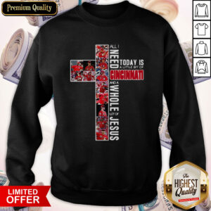 Vip All Need Today Is A Little Bit Of Cincinnati And A Whole Lot Of Jesus Sweatshirt