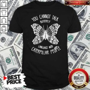 Vip You Cannot Talk Butterfly Language With Caterpillar People Butterflies Shirt