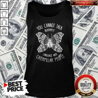 Vip You Cannot Talk Butterfly Language With Caterpillar People Butterflies Tank Top