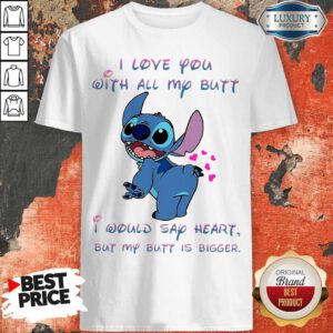 Cool Stitch I Love You With All My Butt I Would Say Heart But My Butt Is Bigger Shirt